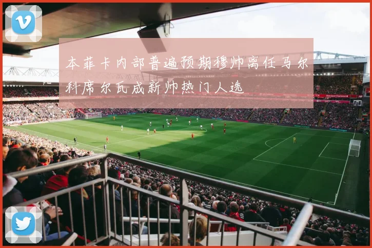 本菲卡内部普遍预期穆帅离任马尔科席尔瓦成新帅热门人选