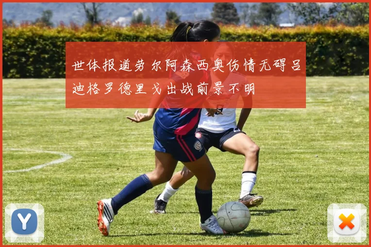 世体报道劳尔阿森西奥伤情无碍吕迪格罗德里戈出战前景不明