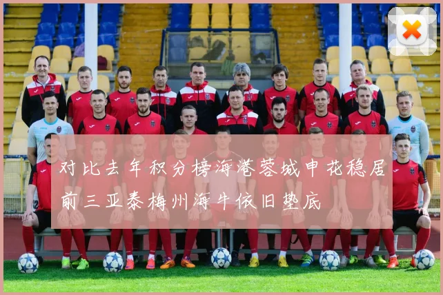 对比去年积分榜海港蓉城申花稳居前三亚泰梅州海牛依旧垫底