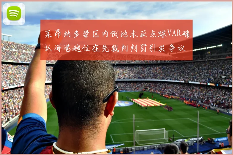 莱昂纳多禁区内倒地未获点球VAR确认海港越位在先裁判判罚引发争议