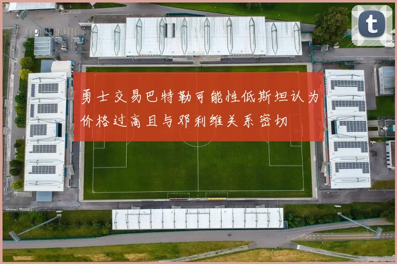 勇士交易巴特勒可能性低斯坦认为价格过高且与邓利维关系密切