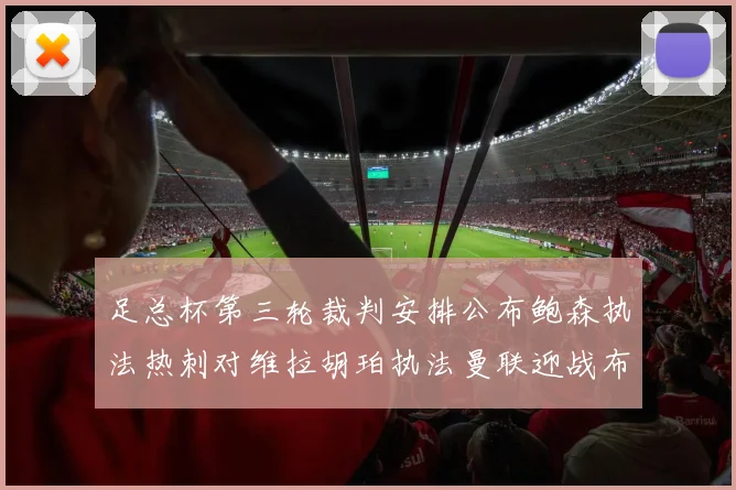 足总杯第三轮裁判安排公布鲍森执法热刺对维拉胡珀执法曼联迎战布莱顿